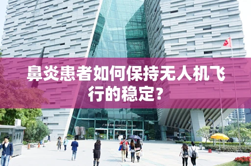 鼻炎患者如何保持无人机飞行的稳定？