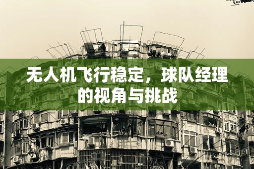 无人机飞行稳定，球队经理的视角与挑战