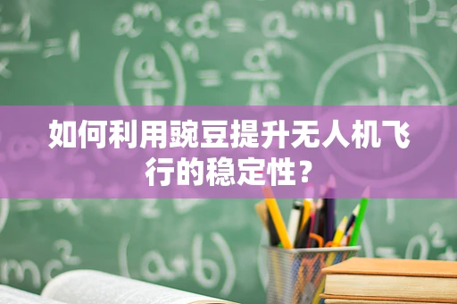 如何利用豌豆提升无人机飞行的稳定性？