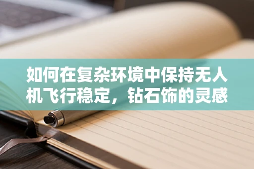 如何在复杂环境中保持无人机飞行稳定，钻石饰的灵感与挑战