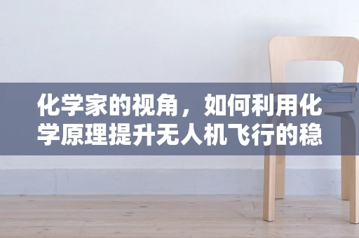 化学家的视角，如何利用化学原理提升无人机飞行的稳定性？