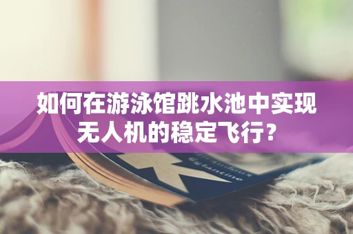 如何在游泳馆跳水池中实现无人机的稳定飞行？