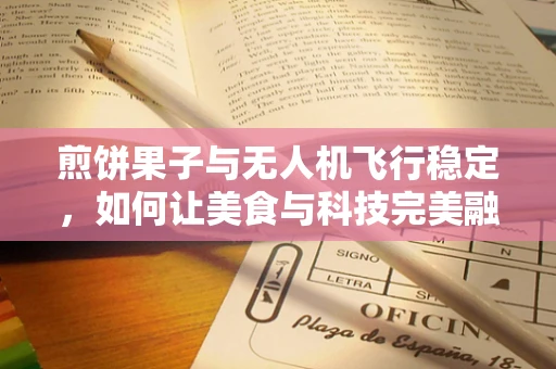 煎饼果子与无人机飞行稳定，如何让美食与科技完美融合？