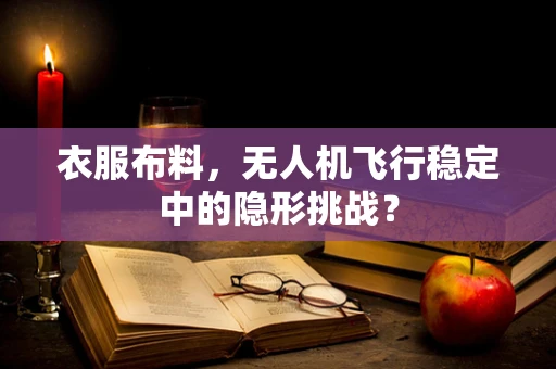 衣服布料，无人机飞行稳定中的隐形挑战？