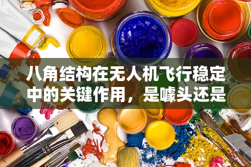八角结构在无人机飞行稳定中的关键作用，是噱头还是实打实的稳定器？