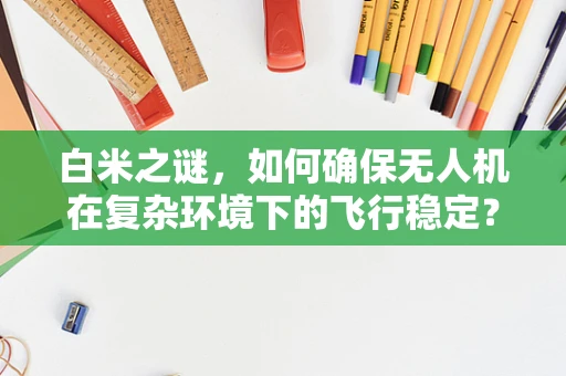 白米之谜，如何确保无人机在复杂环境下的飞行稳定？