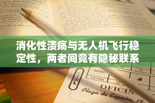 消化性溃疡与无人机飞行稳定性，两者间竟有隐秘联系？