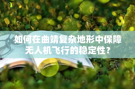 如何在曲靖复杂地形中保障无人机飞行的稳定性？