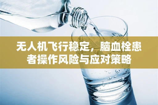 无人机飞行稳定，脑血栓患者操作风险与应对策略