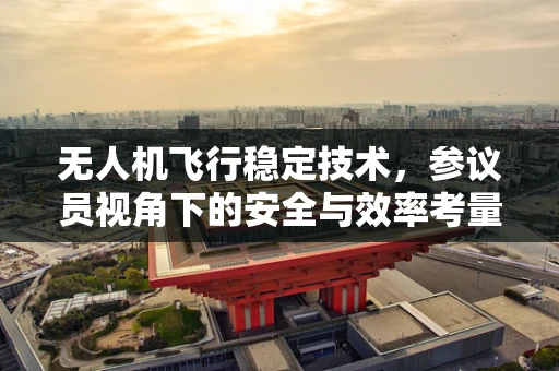 无人机飞行稳定技术，参议员视角下的安全与效率考量