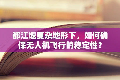 都江堰复杂地形下，如何确保无人机飞行的稳定性？