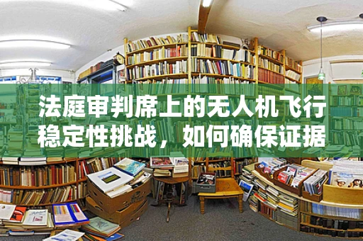 法庭审判席上的无人机飞行稳定性挑战，如何确保证据无懈可击？