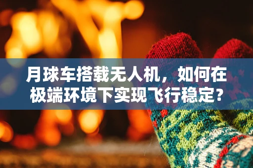 月球车搭载无人机，如何在极端环境下实现飞行稳定？