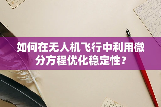 如何在无人机飞行中利用微分方程优化稳定性？