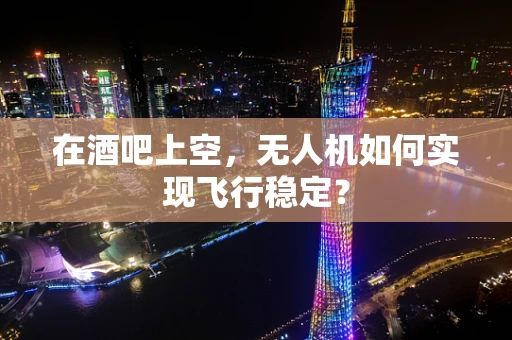在酒吧上空，无人机如何实现飞行稳定？