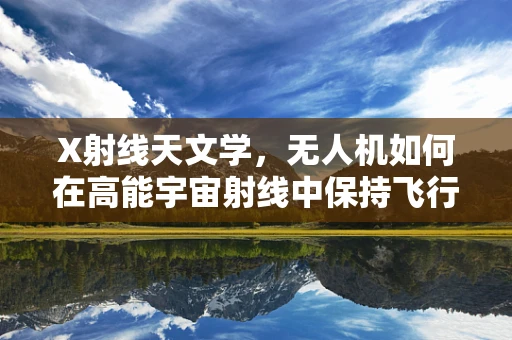 X射线天文学，无人机如何在高能宇宙射线中保持飞行稳定？