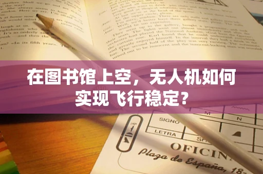 在图书馆上空，无人机如何实现飞行稳定？