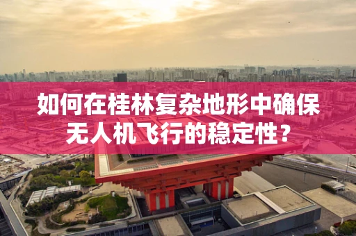 如何在桂林复杂地形中确保无人机飞行的稳定性？