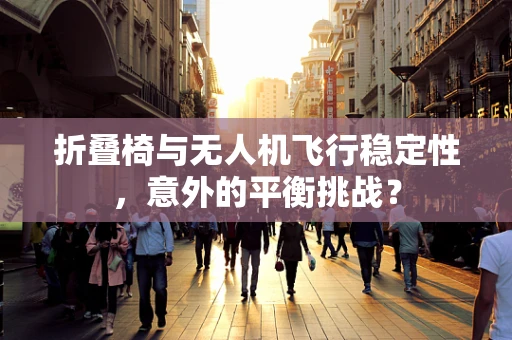 折叠椅与无人机飞行稳定性，意外的平衡挑战？