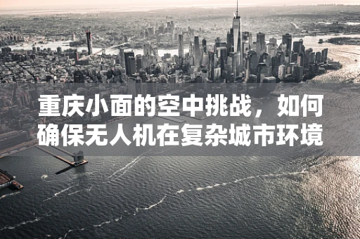 重庆小面的空中挑战，如何确保无人机在复杂城市环境中稳定飞行？