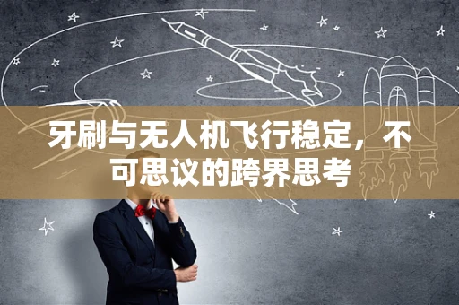 牙刷与无人机飞行稳定，不可思议的跨界思考