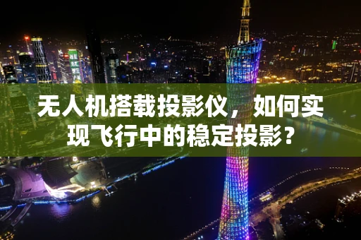 无人机搭载投影仪，如何实现飞行中的稳定投影？