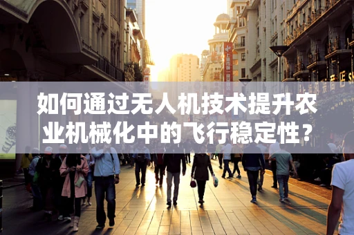 如何通过无人机技术提升农业机械化中的飞行稳定性？