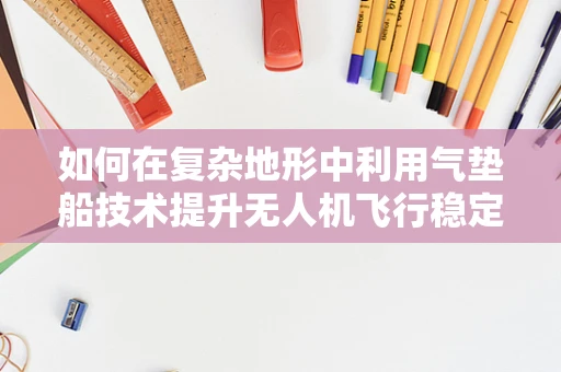 如何在复杂地形中利用气垫船技术提升无人机飞行稳定性？