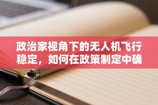 政治家视角下的无人机飞行稳定，如何在政策制定中确保安全与自由的天平？
