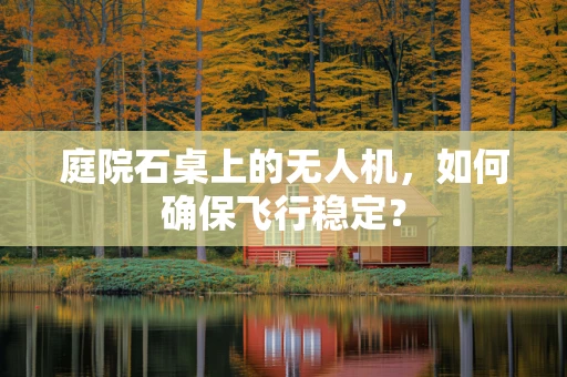庭院石桌上的无人机，如何确保飞行稳定？
