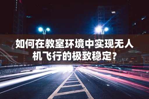 如何在教室环境中实现无人机飞行的极致稳定？