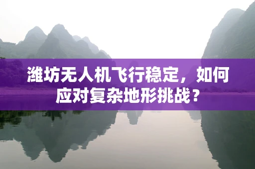 潍坊无人机飞行稳定，如何应对复杂地形挑战？
