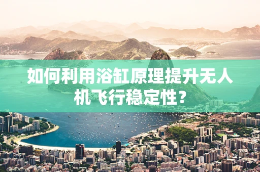 如何利用浴缸原理提升无人机飞行稳定性？