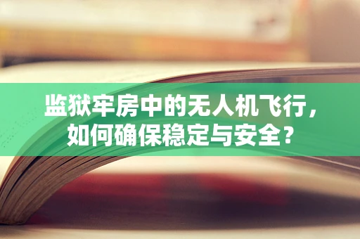 监狱牢房中的无人机飞行，如何确保稳定与安全？