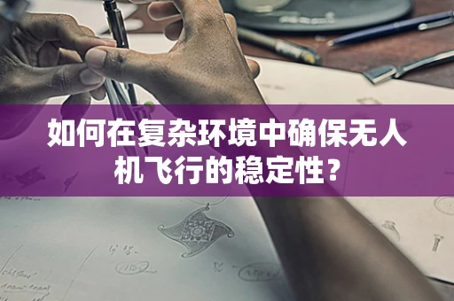 如何在复杂环境中确保无人机飞行的稳定性？