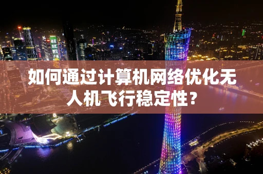 如何通过计算机网络优化无人机飞行稳定性？