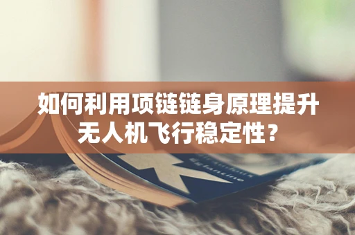如何利用项链链身原理提升无人机飞行稳定性？
