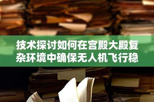 技术探讨如何在宫殿大殿复杂环境中确保无人机飞行稳定？