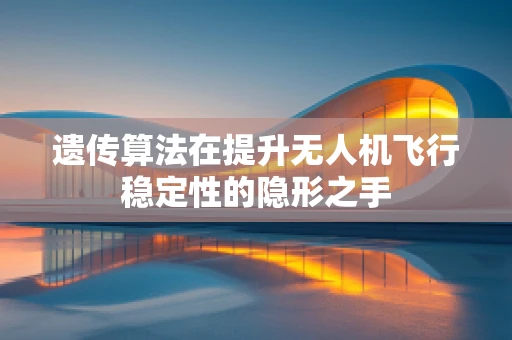 遗传算法在提升无人机飞行稳定性的隐形之手