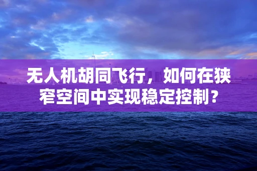 无人机胡同飞行，如何在狭窄空间中实现稳定控制？