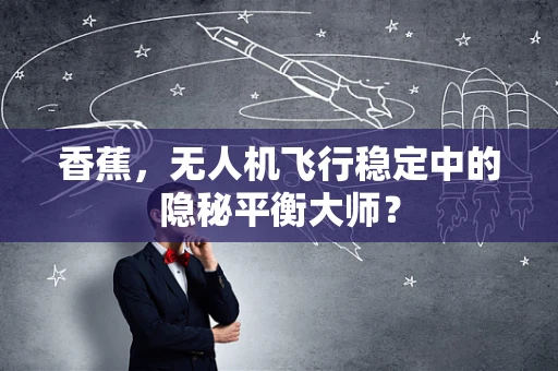 香蕉，无人机飞行稳定中的隐秘平衡大师？