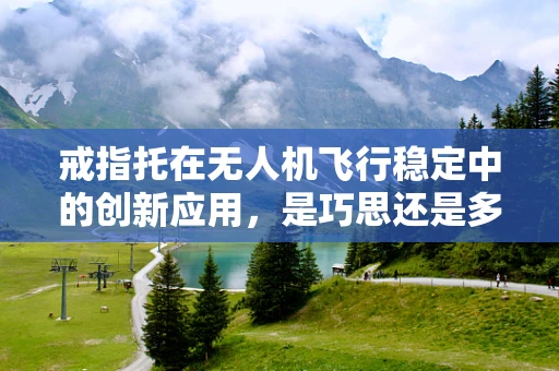 戒指托在无人机飞行稳定中的创新应用，是巧思还是多余？