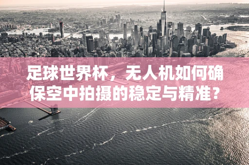 足球世界杯，无人机如何确保空中拍摄的稳定与精准？