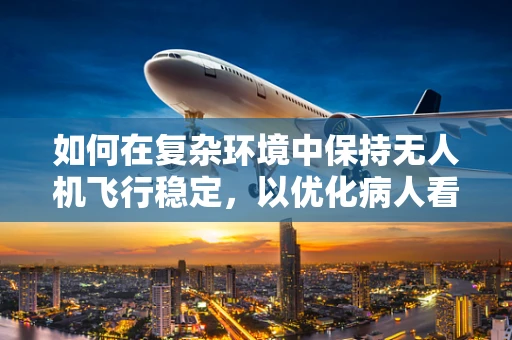 如何在复杂环境中保持无人机飞行稳定，以优化病人看护任务？