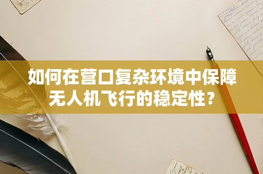 如何在营口复杂环境中保障无人机飞行的稳定性？