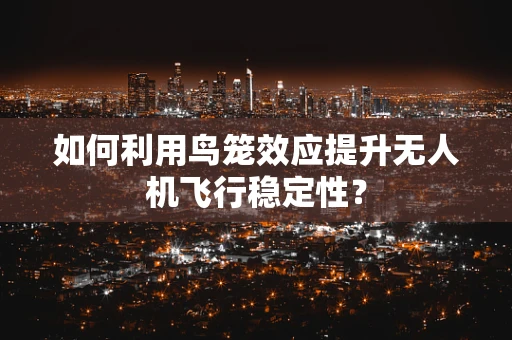 如何利用鸟笼效应提升无人机飞行稳定性？