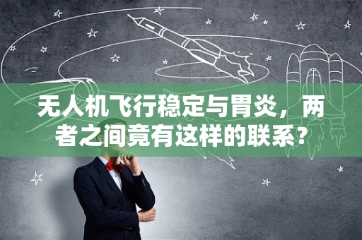 无人机飞行稳定与胃炎，两者之间竟有这样的联系？