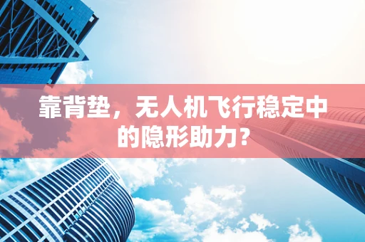靠背垫，无人机飞行稳定中的隐形助力？