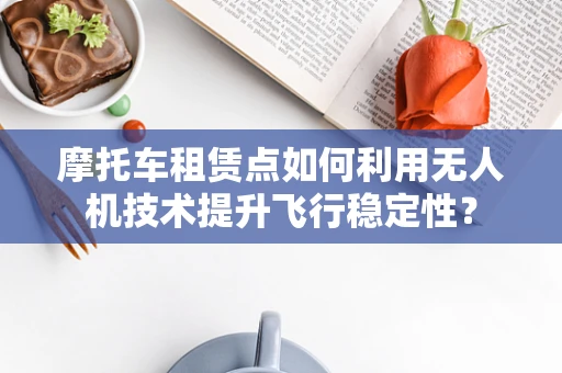 摩托车租赁点如何利用无人机技术提升飞行稳定性？