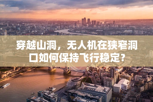 穿越山洞，无人机在狭窄洞口如何保持飞行稳定？